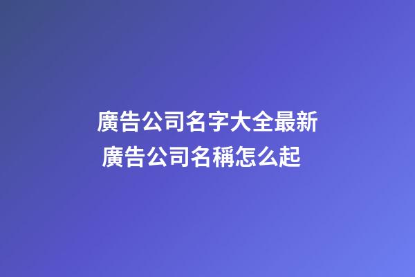 廣告公司名字大全最新 廣告公司名稱怎么起-第1張-公司起名-玄機派